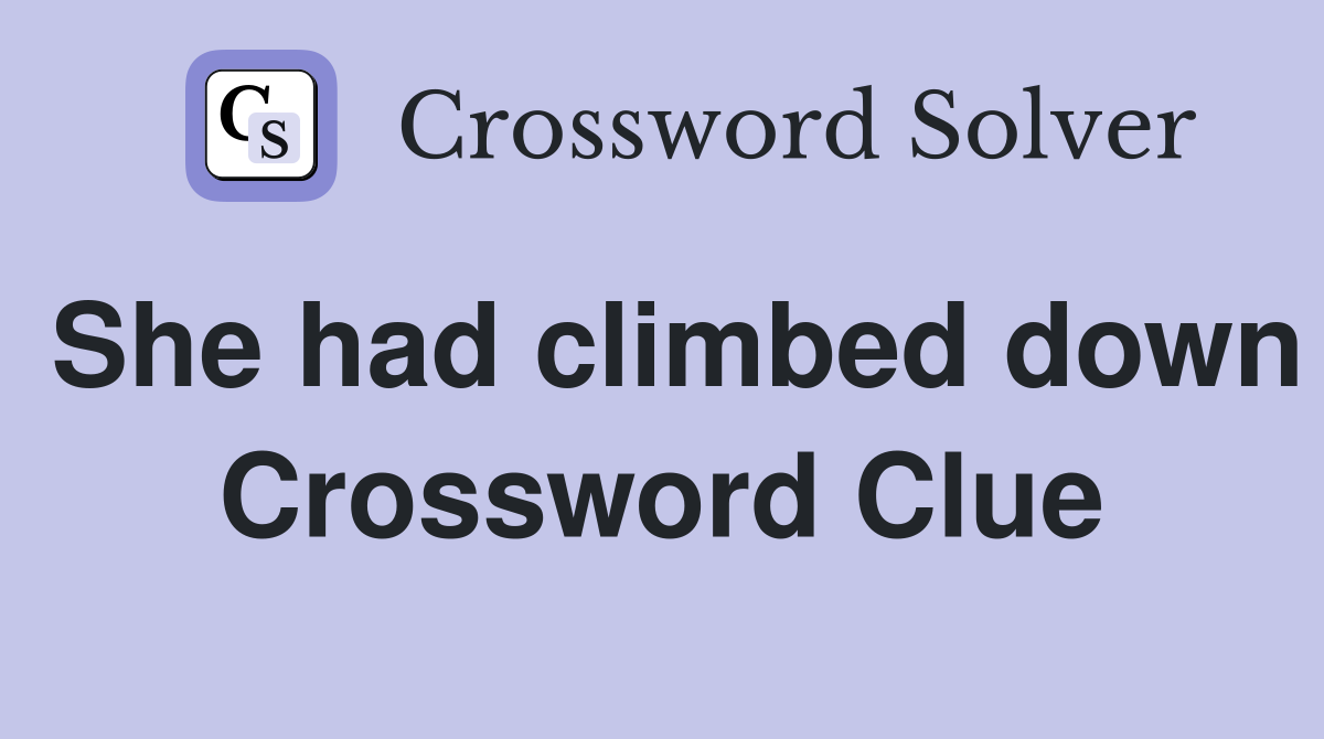 She had climbed down Crossword Clue