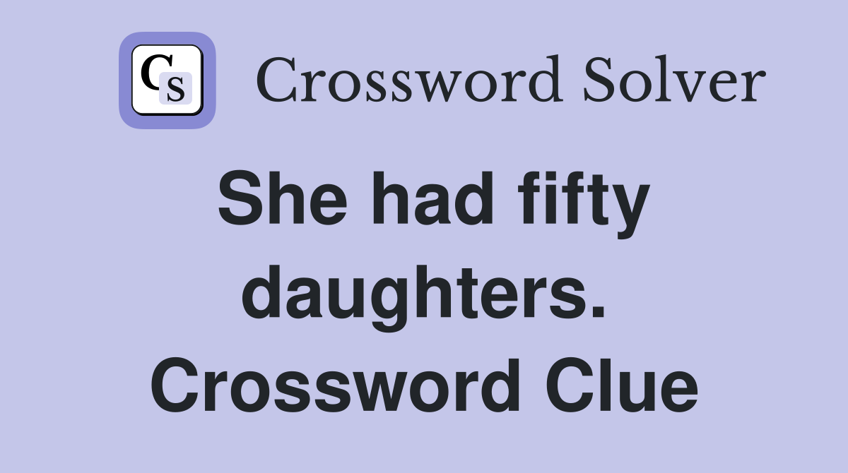 She had fifty daughters. Crossword Clue