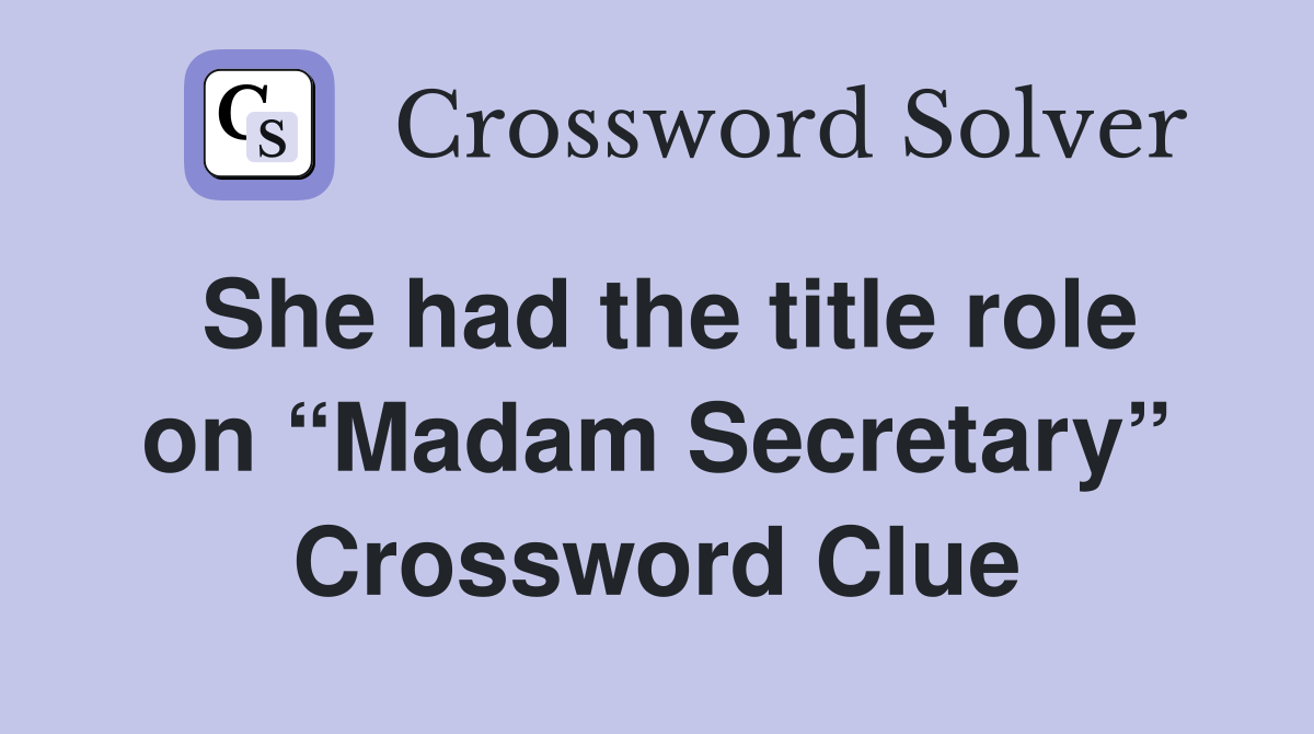 She had the title role on “Madam Secretary” Crossword Clue