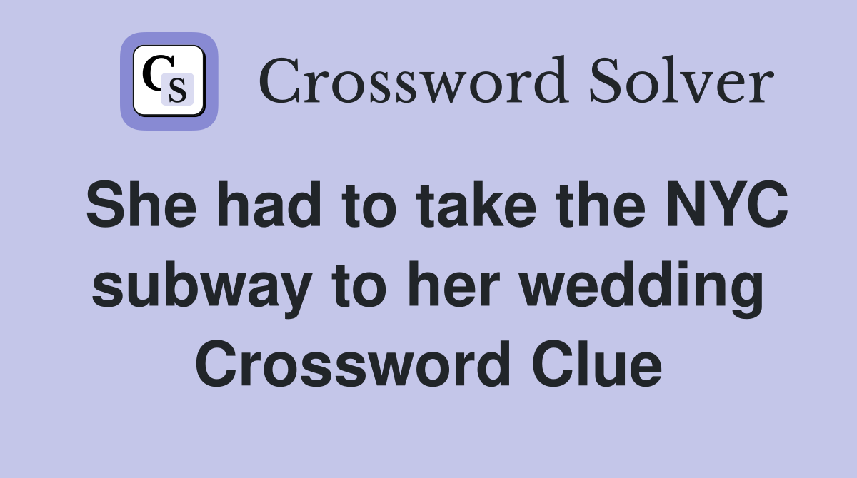 She had to take the NYC subway to her wedding Crossword Clue