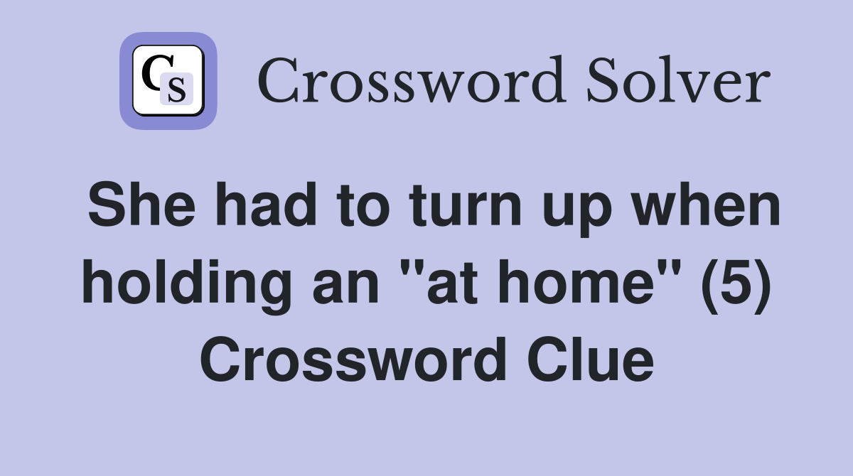 She had to turn up when holding an "at home" (5) Crossword Clue