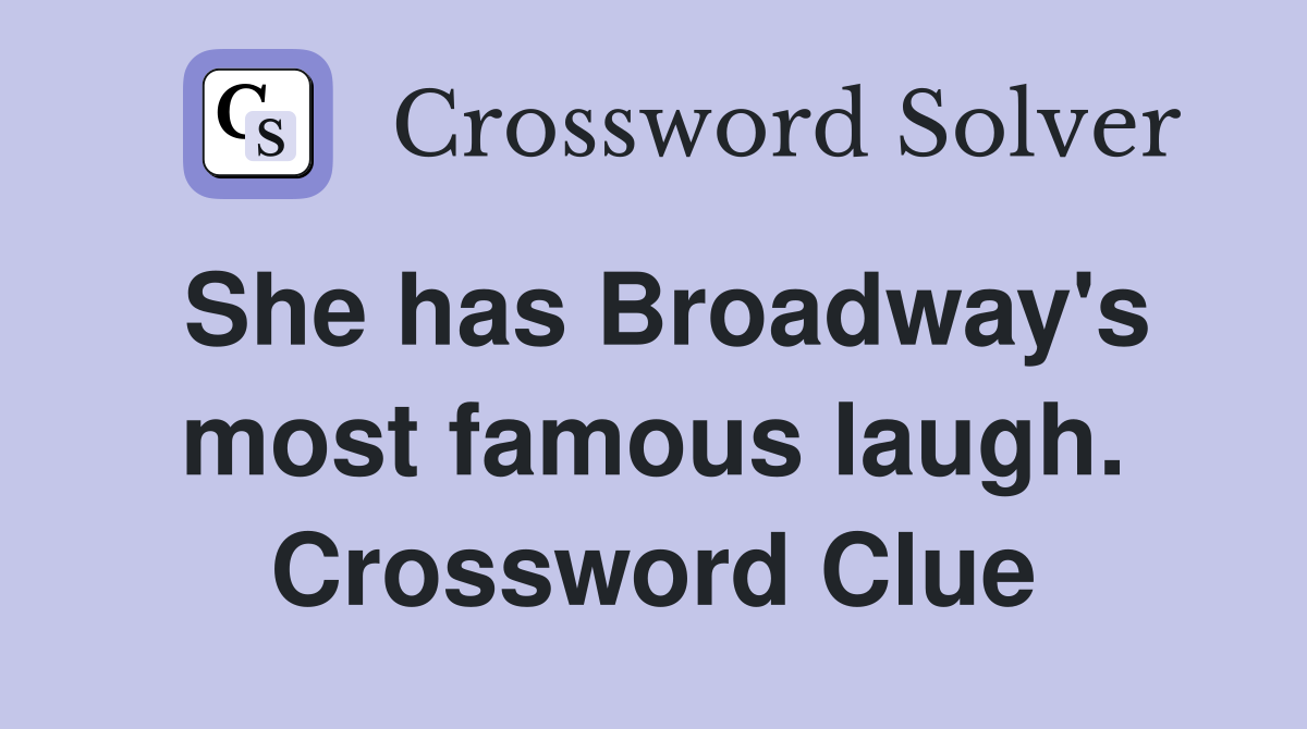 She has Broadway's most famous laugh. Crossword Clue