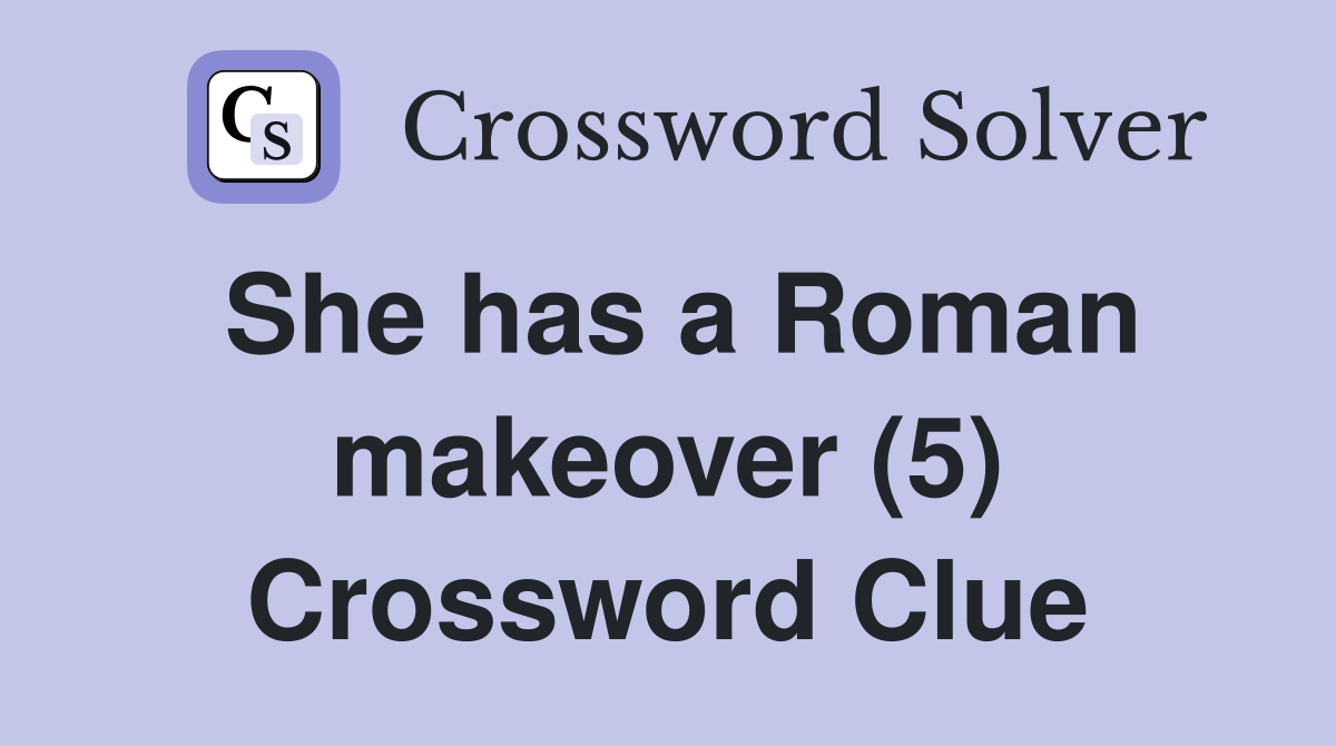She has a Roman makeover (5) Crossword Clue