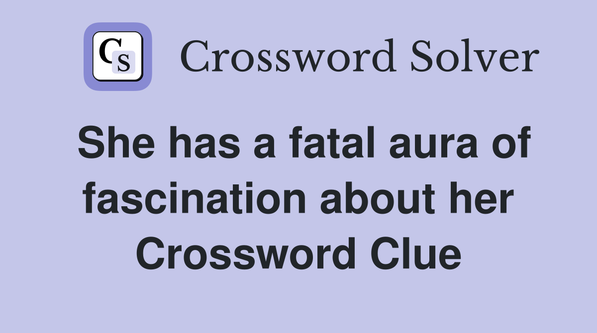 She has a fatal aura of fascination about her Crossword Clue