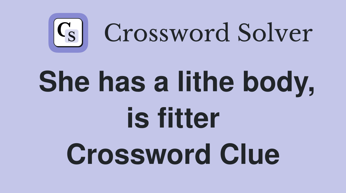 She has a lithe body, is fitter Crossword Clue