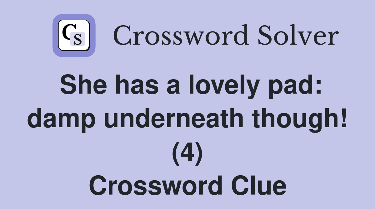 She has a lovely pad: damp underneath though! (4) Crossword Clue