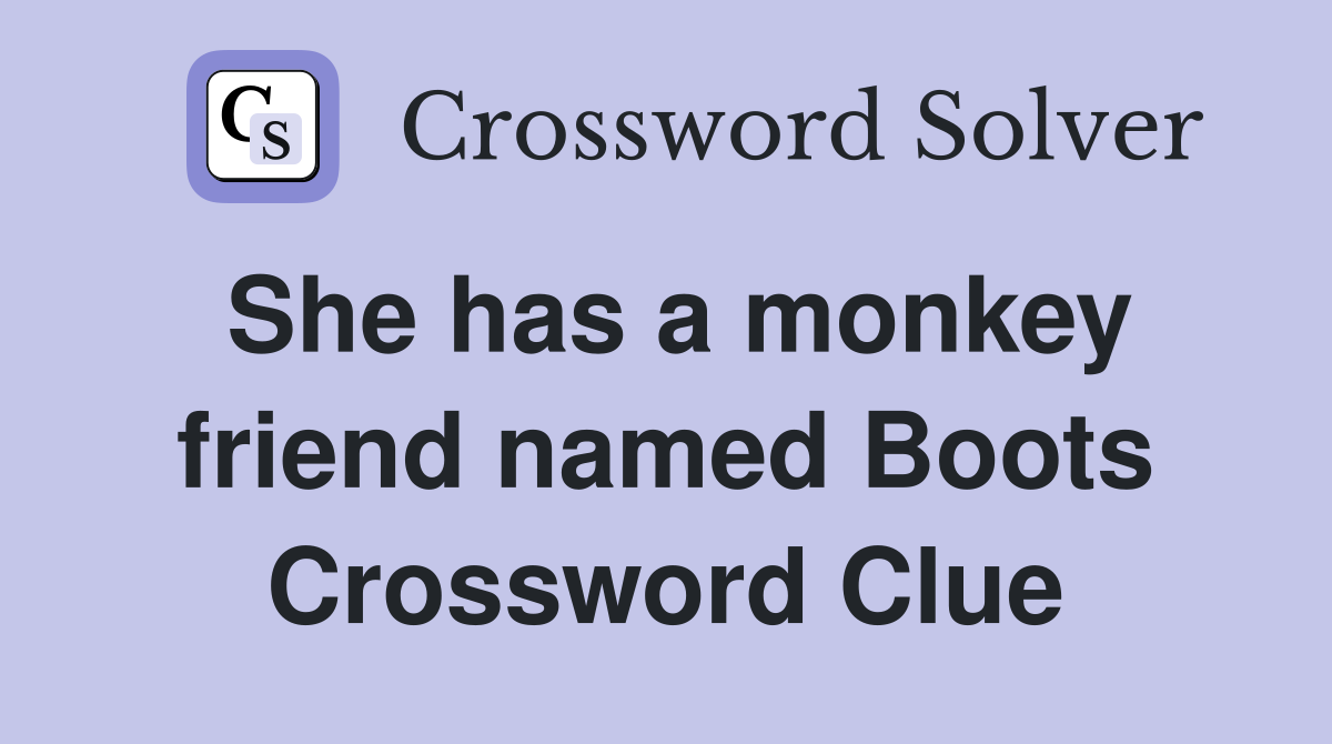 She has a monkey friend named Boots Crossword Clue