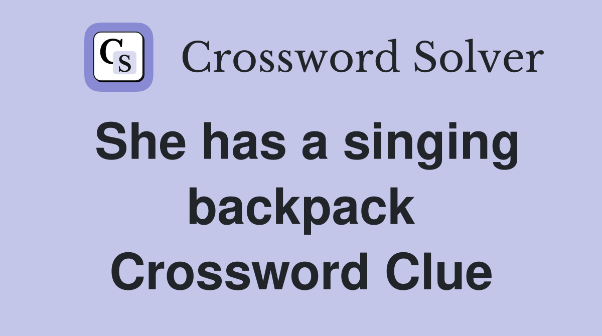 She has a singing backpack Crossword Clue