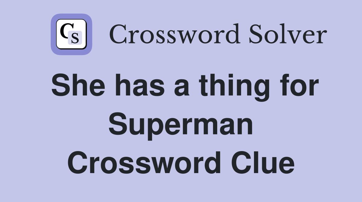 She has a thing for Superman Crossword Clue