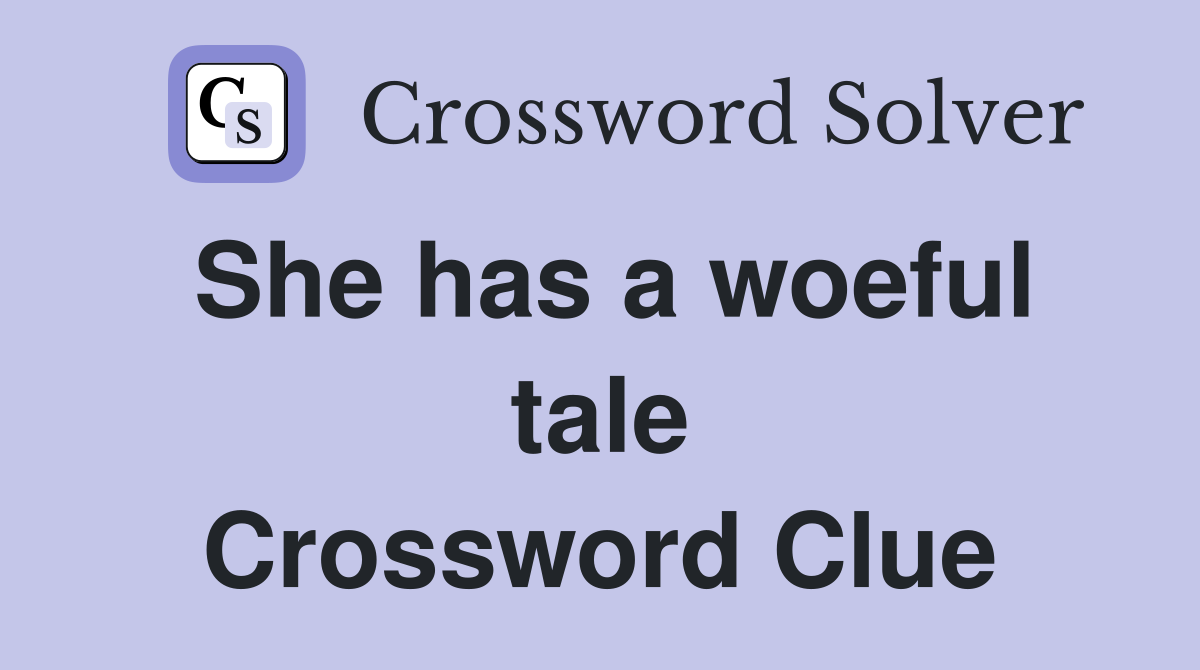 She has a woeful tale Crossword Clue
