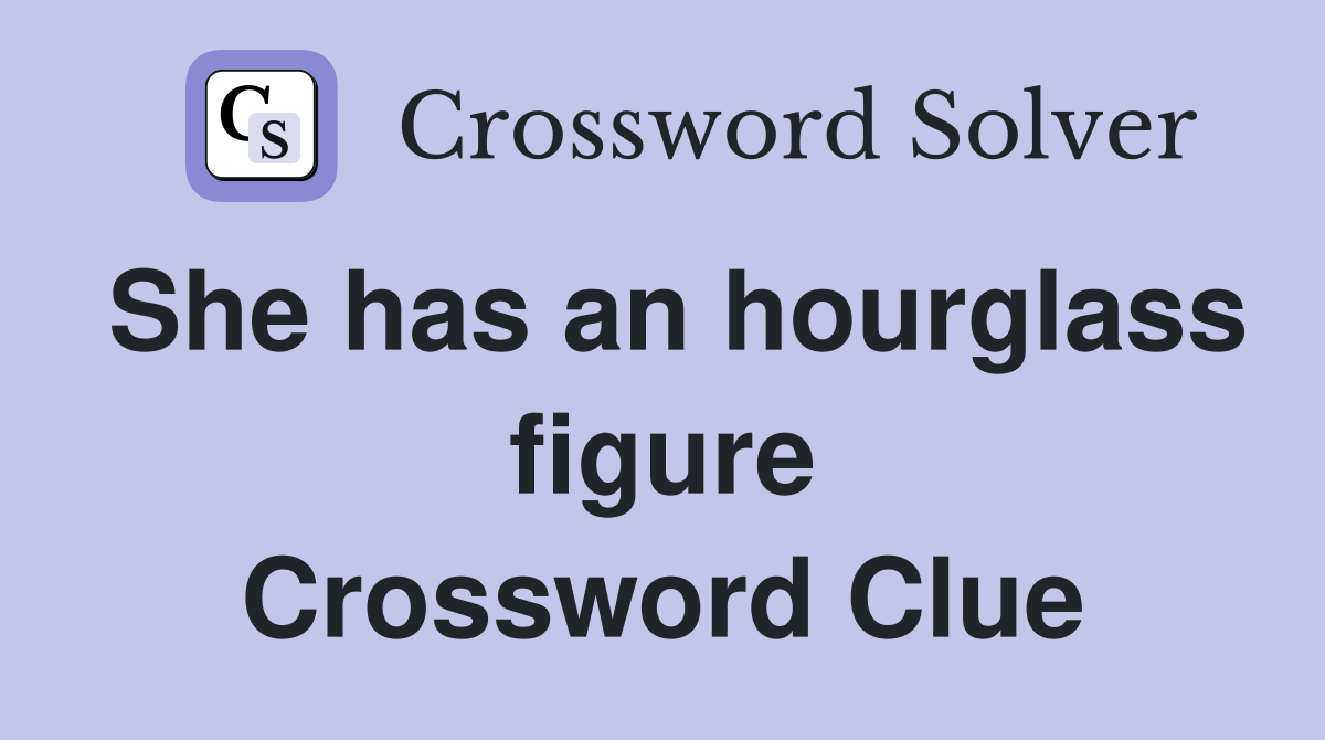 She has an hourglass figure Crossword Clue