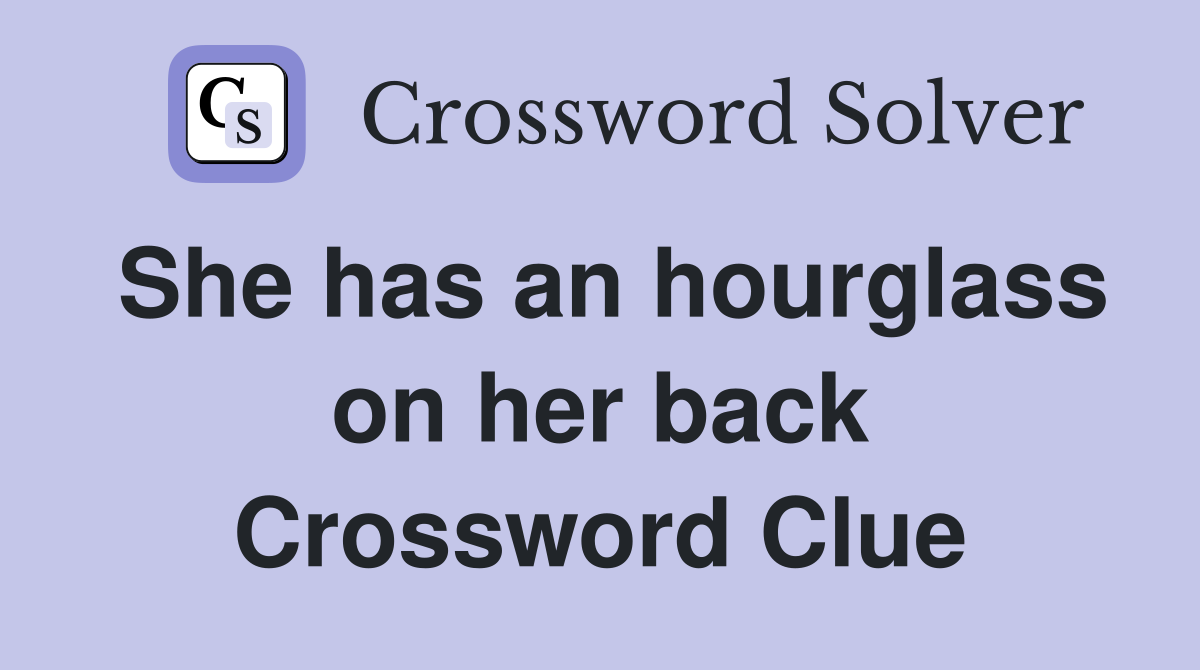 She has an hourglass on her back Crossword Clue