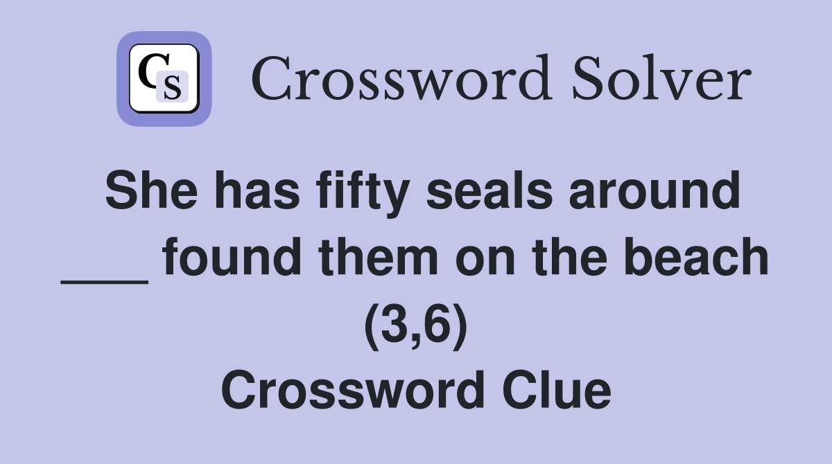 She has fifty seals around ___ found them on the beach (3,6) Crossword Clue