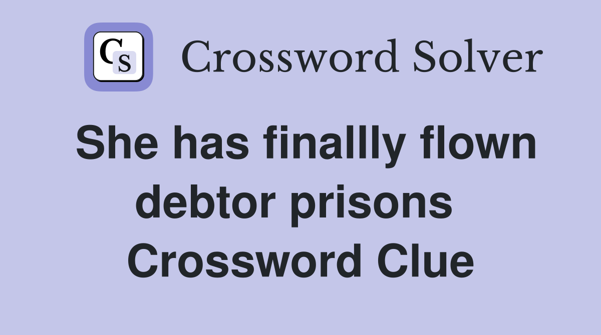 She has finallly flown debtor prisons  Crossword Clue