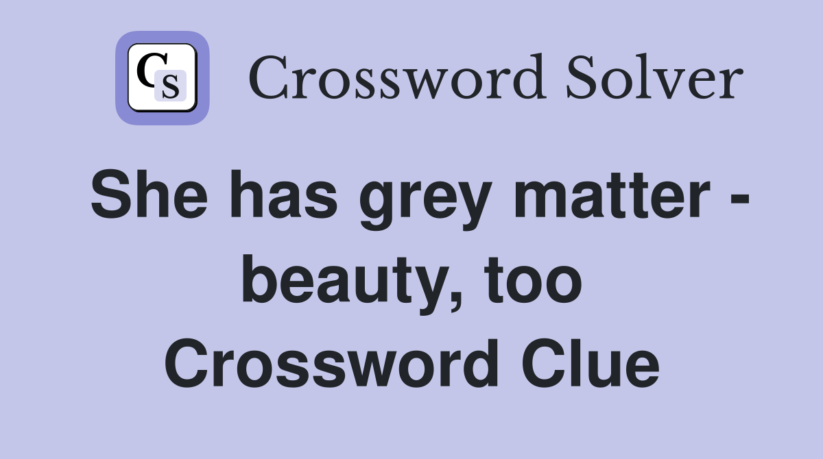 She has grey matter - beauty, too Crossword Clue