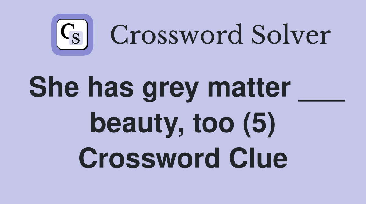 She has grey matter ___ beauty, too (5) Crossword Clue