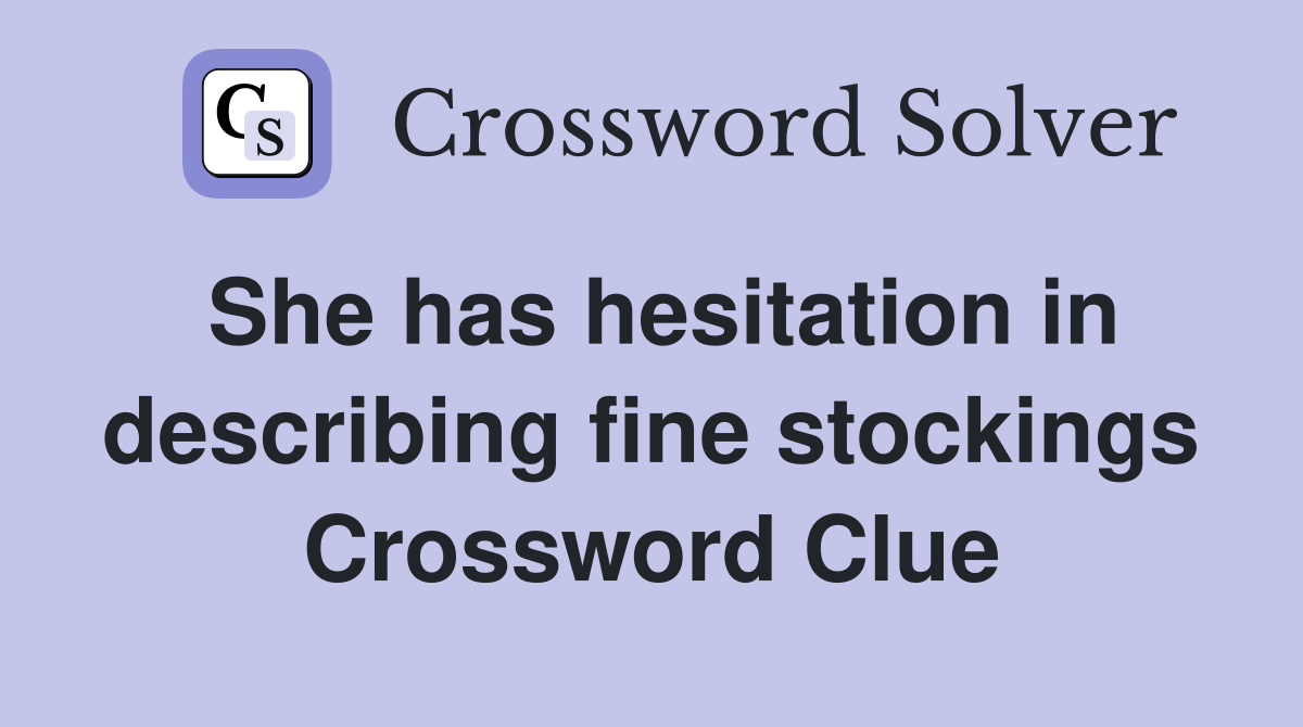 She has hesitation in describing fine stockings Crossword Clue