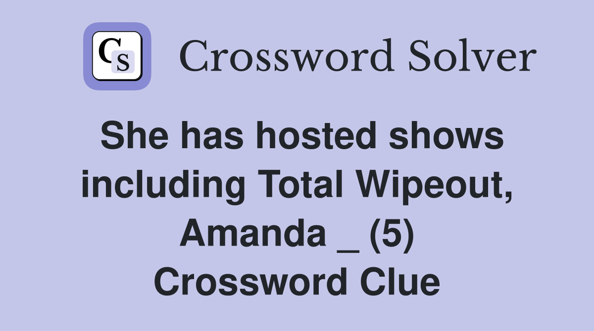 She has hosted shows including Total Wipeout, Amanda _ (5) Crossword Clue