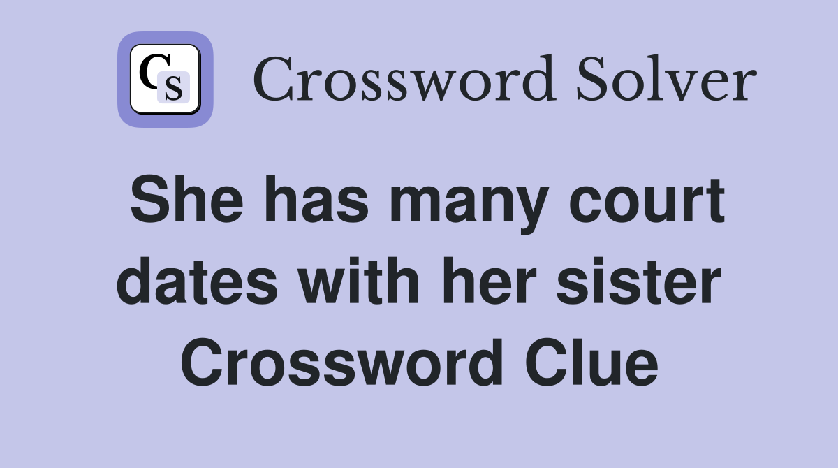 She has many court dates with her sister Crossword Clue