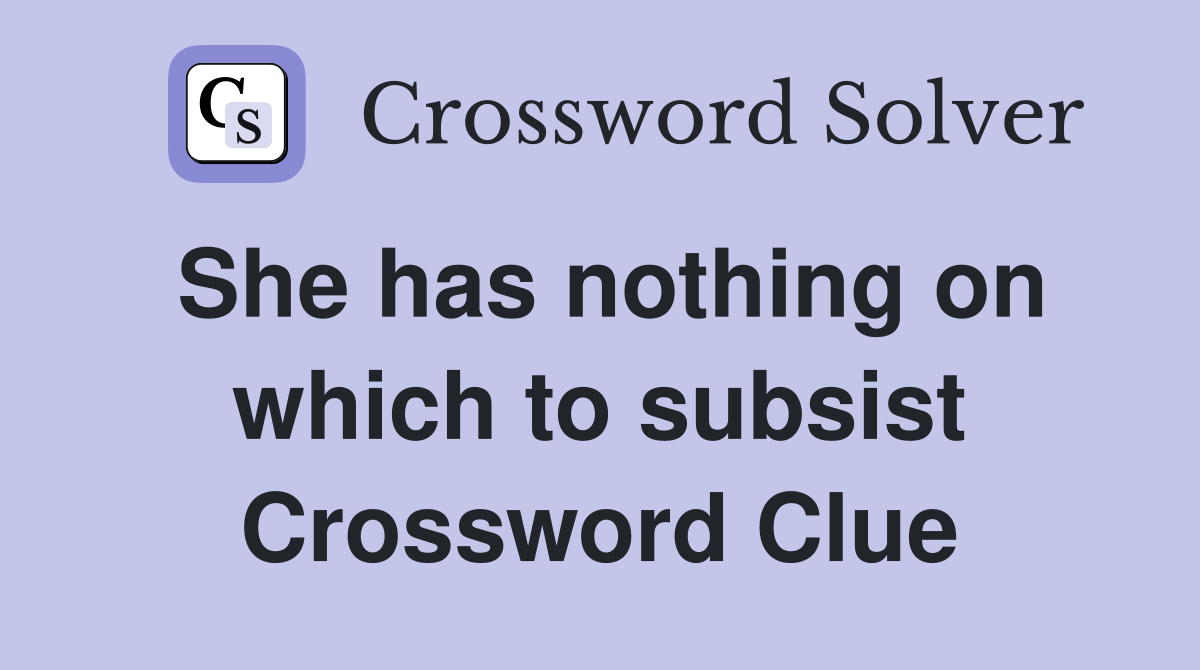 She has nothing on which to subsist Crossword Clue