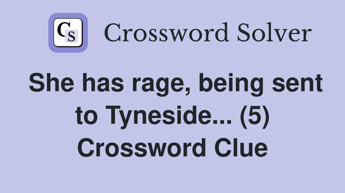 She has rage, being sent to Tyneside... (5) Crossword Clue