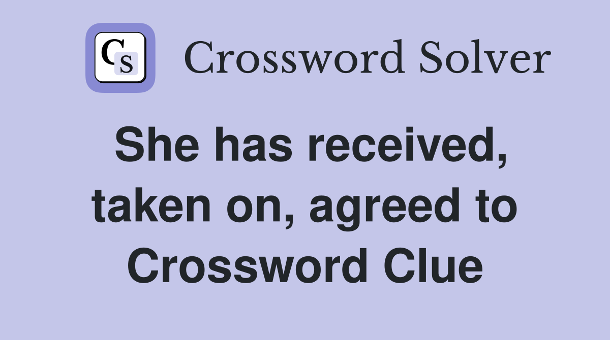 She has received, taken on, agreed to Crossword Clue