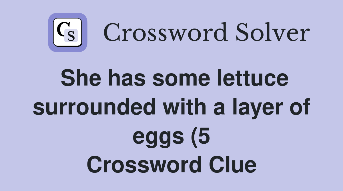 She has some lettuce surrounded with a layer of eggs (5) Crossword She has some lettuce surrounded with a layer of eggs (5) Crossword