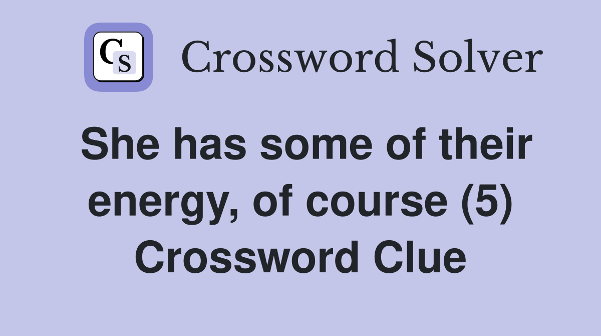She has some of their energy, of course (5) Crossword Clue