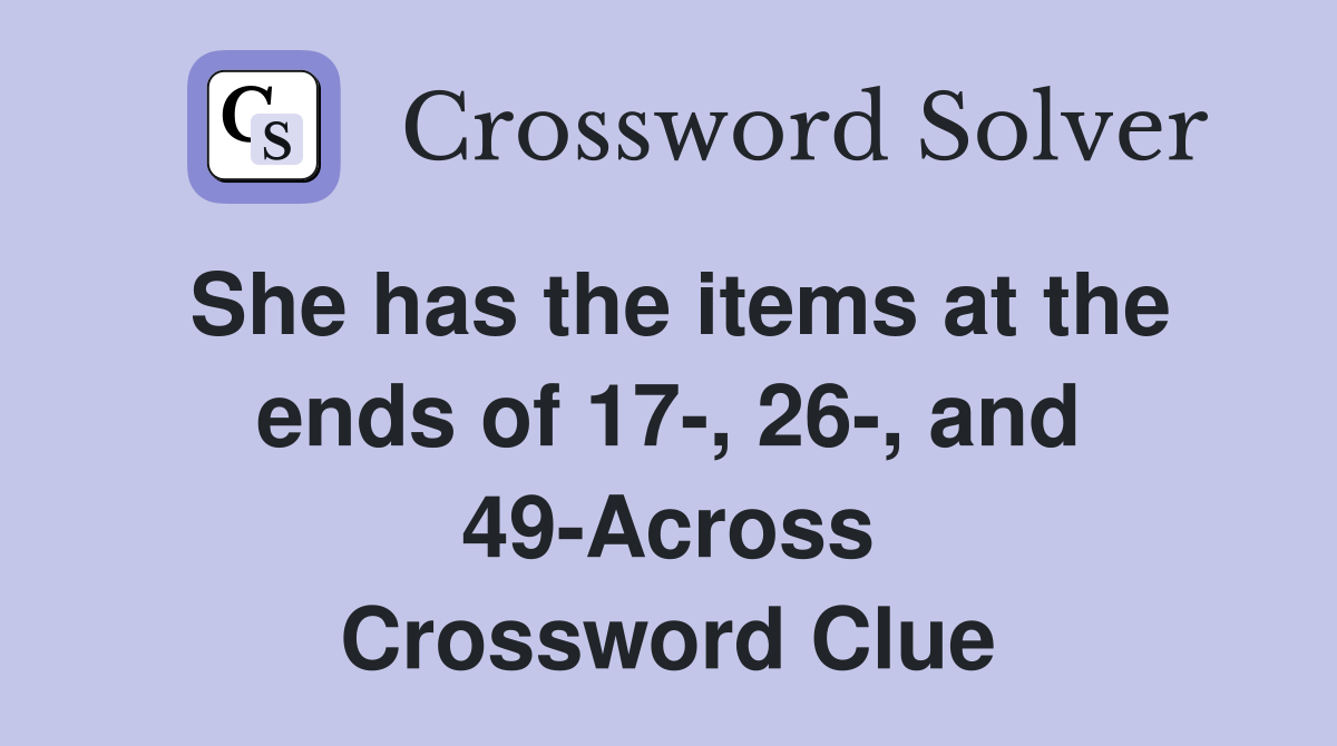 She has the items at the ends of 17-, 26-, and 49-Across Crossword Clue