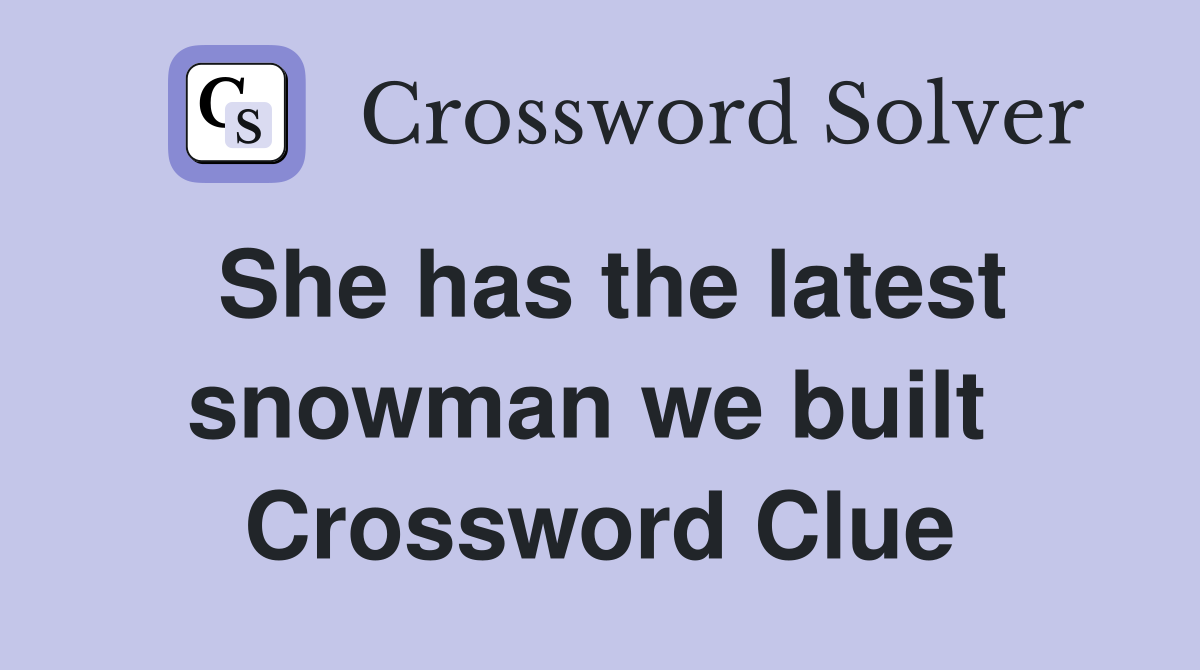 She has the latest snowman we built  Crossword Clue