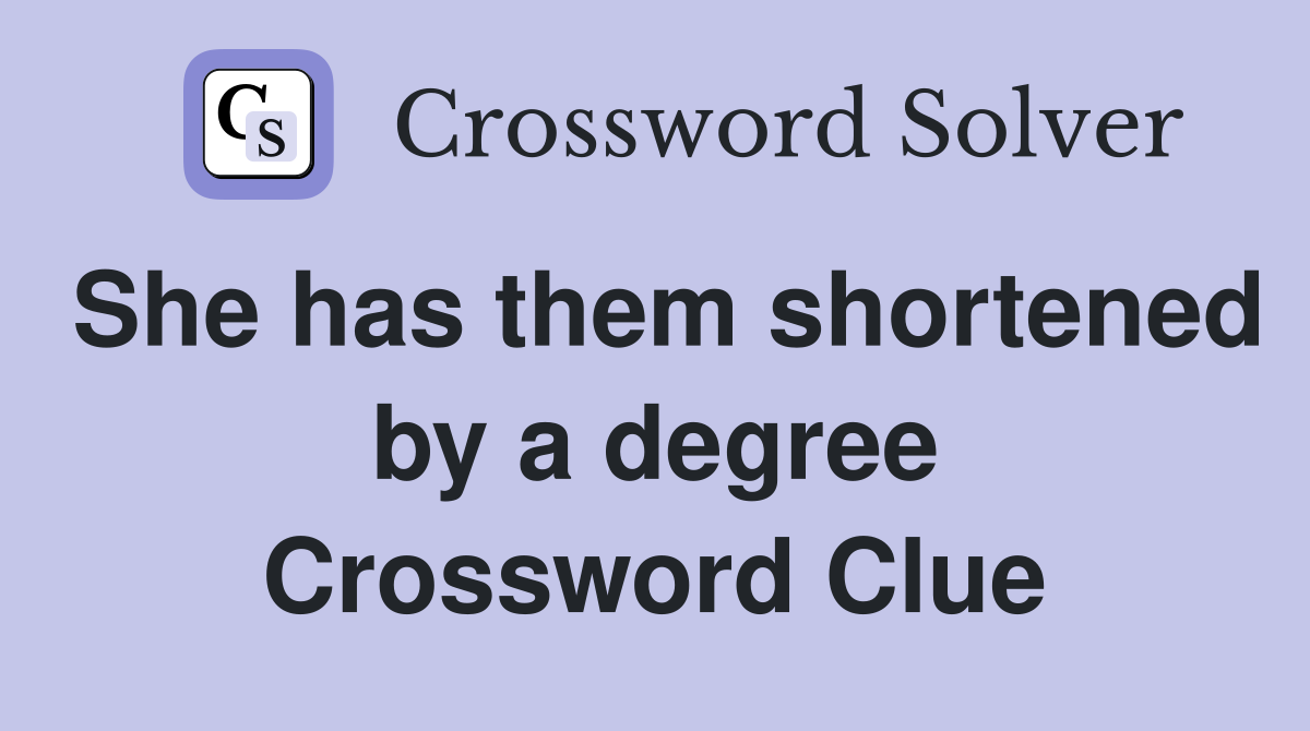 She has them shortened by a degree Crossword Clue