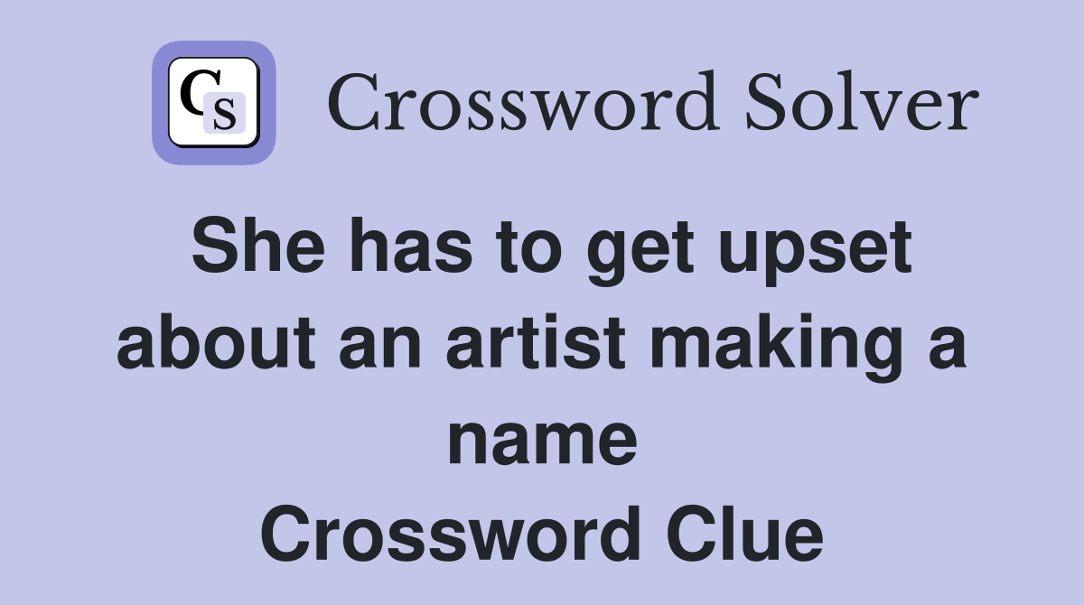 She has to get upset about an artist making a name Crossword Clue