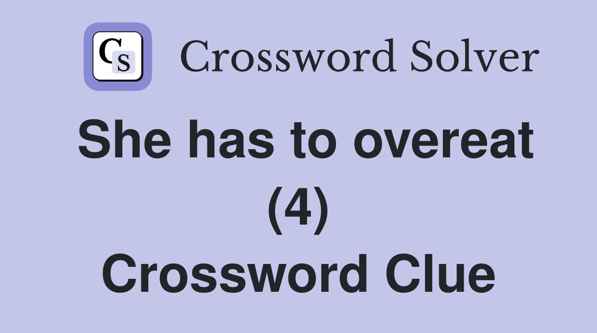 She has to overeat (4) Crossword Clue