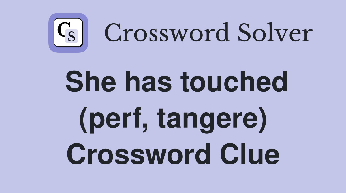 She has touched (perf, tangere) Crossword Clue
