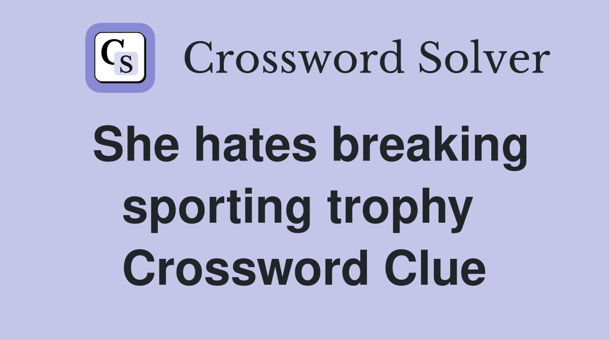 She hates breaking sporting trophy  Crossword Clue