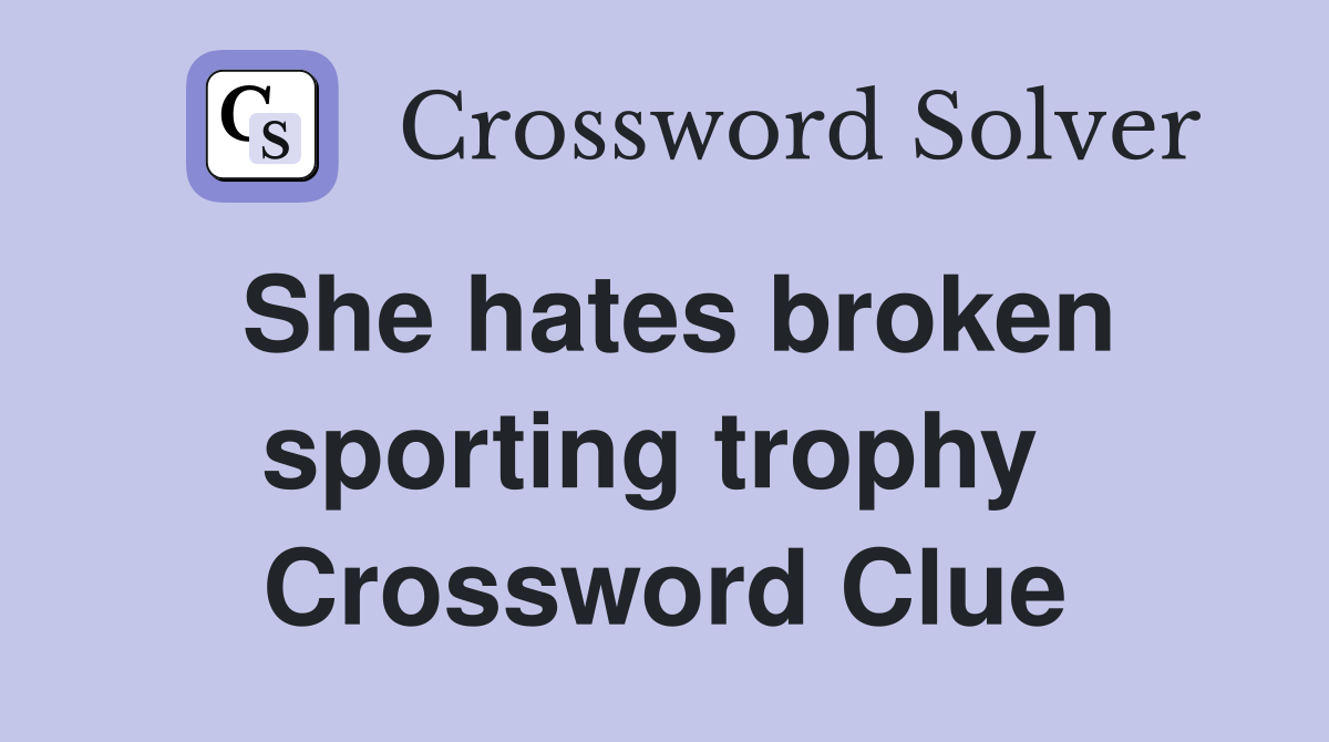 She hates broken sporting trophy  Crossword Clue