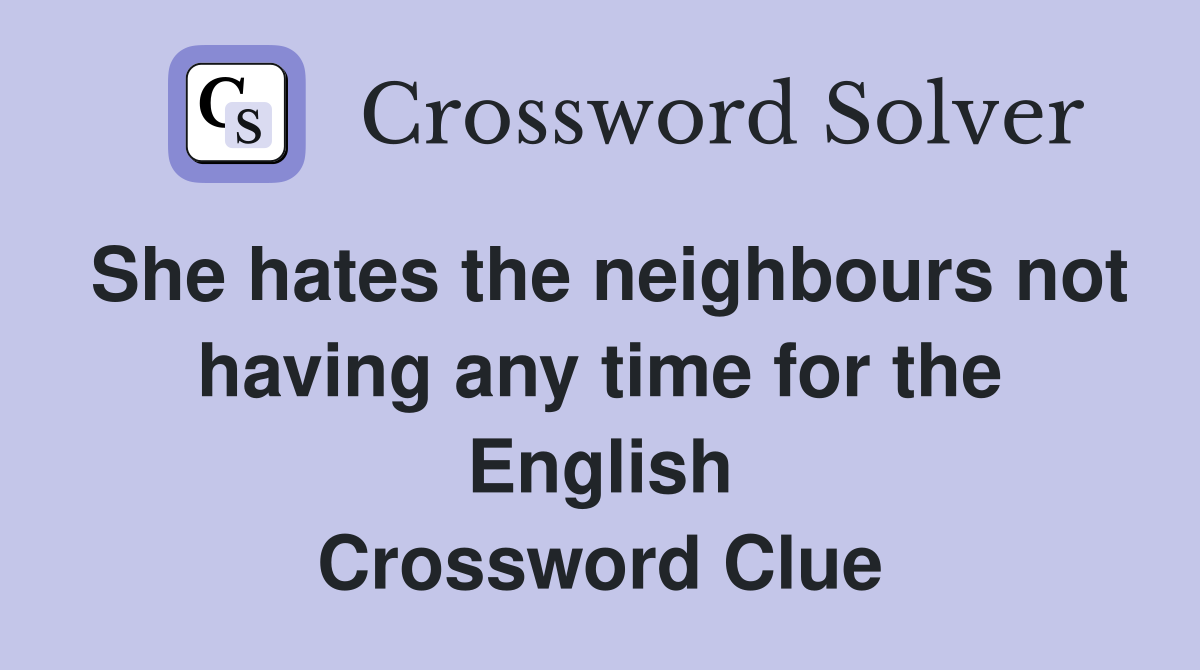 She hates the neighbours not having any time for the English Crossword Clue