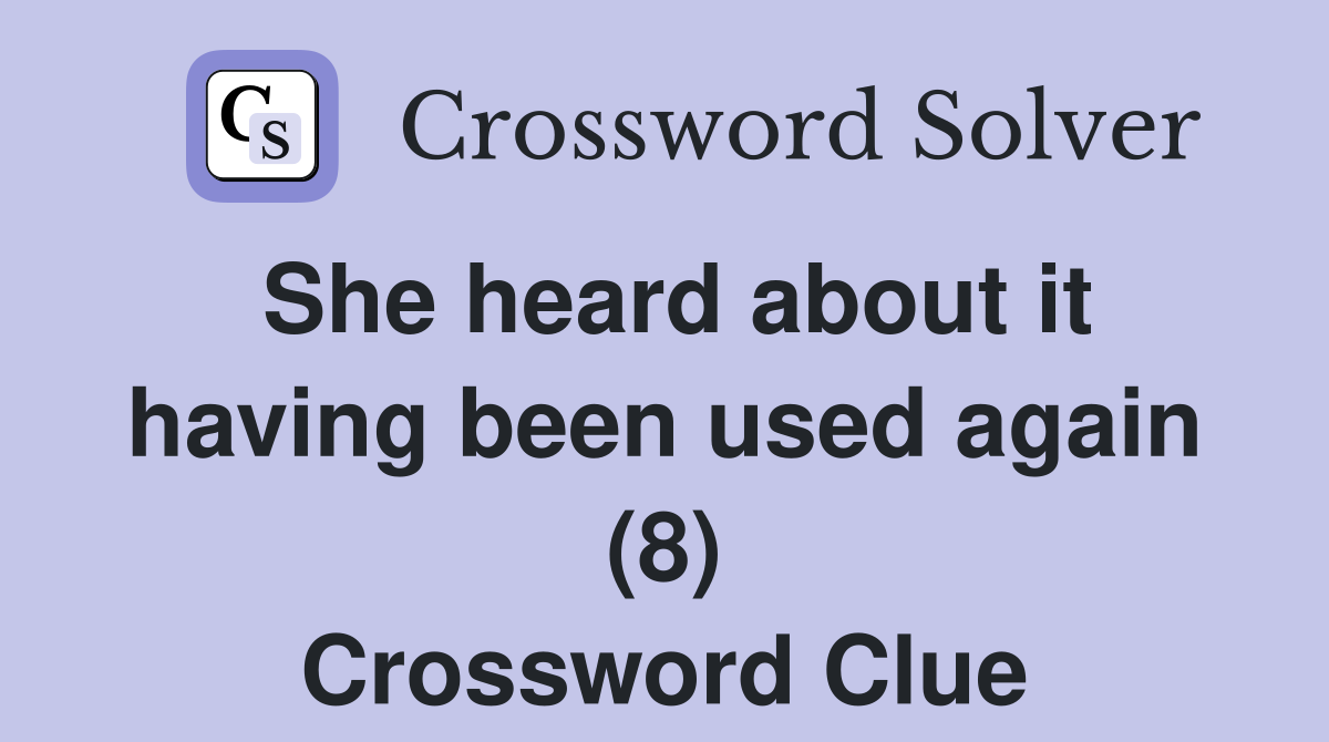 She heard about it having been used again (8) Crossword Clue