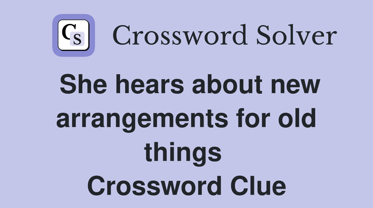 She hears about new arrangements for old things  Crossword Clue