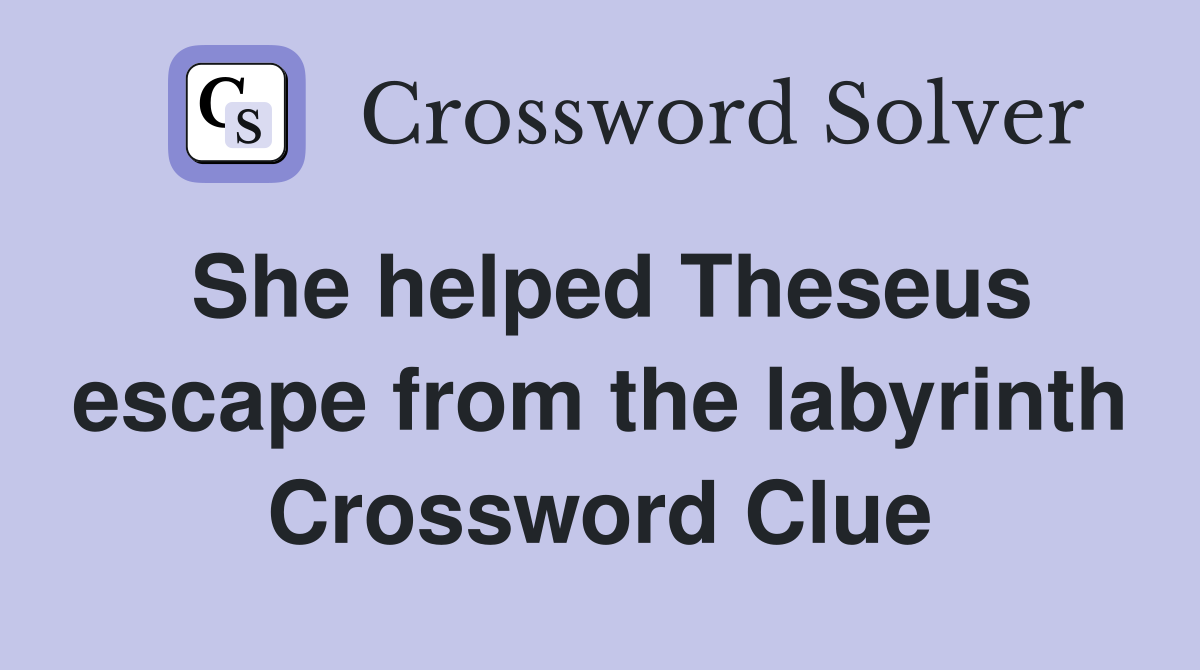 She helped Theseus escape from the labyrinth Crossword Clue