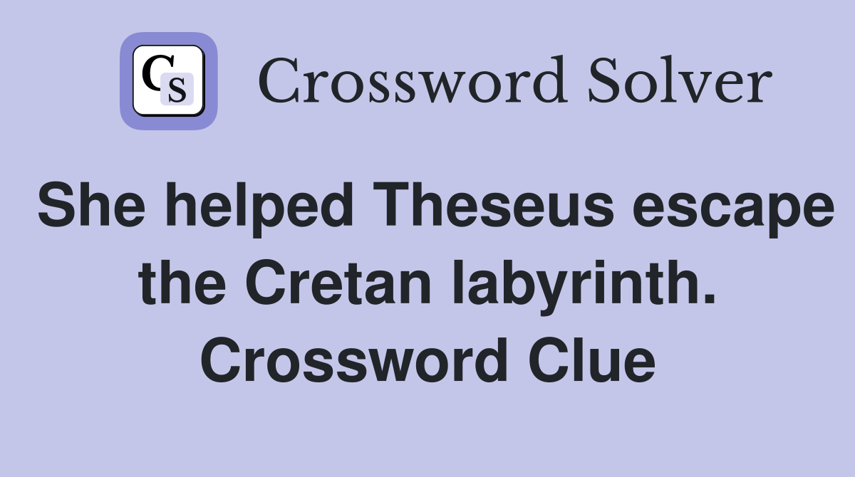 She helped Theseus escape the Cretan labyrinth. Crossword Clue