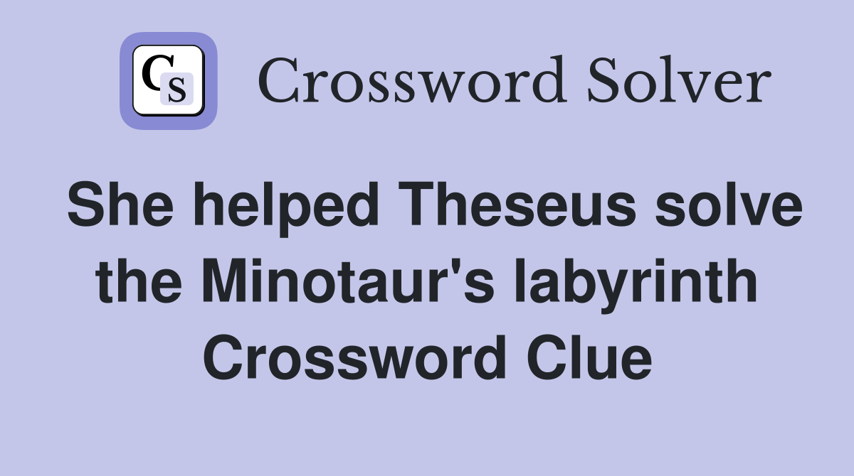 She helped Theseus solve the Minotaur's labyrinth Crossword Clue