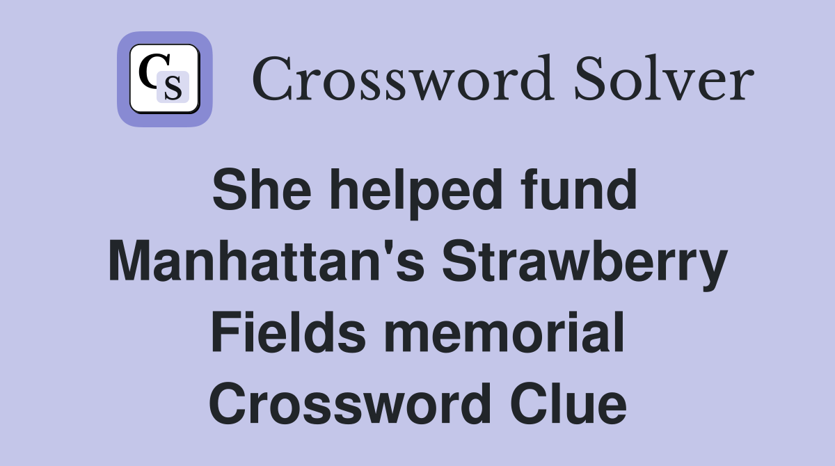 She helped fund Manhattan's Strawberry Fields memorial Crossword Clue