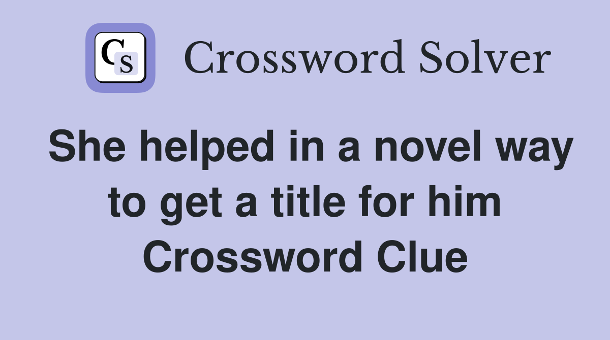 She helped in a novel way to get a title for him Crossword Clue