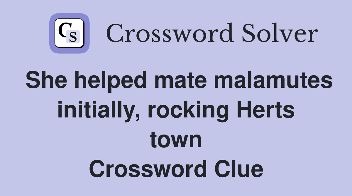 She helped mate malamutes initially, rocking Herts town Crossword Clue