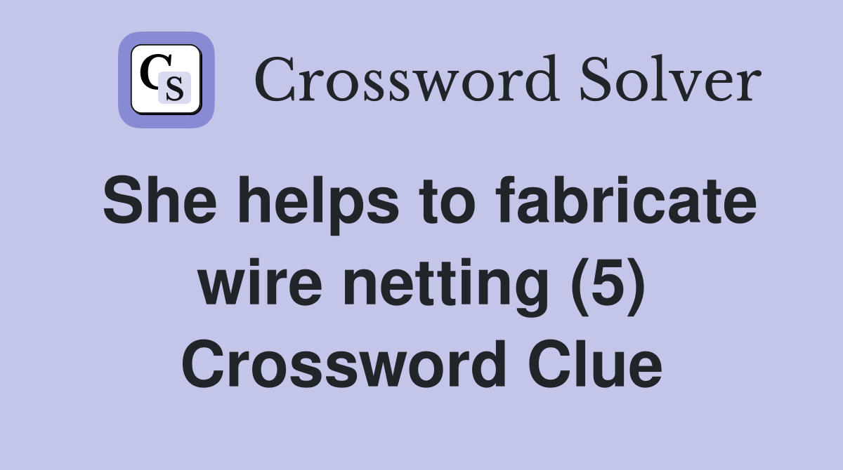 She helps to fabricate wire netting (5) Crossword Clue