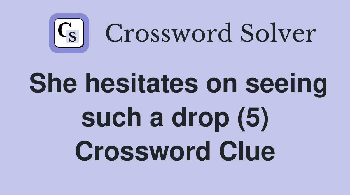 She hesitates on seeing such a drop (5) Crossword Clue