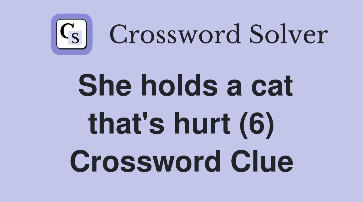She holds a cat that's hurt (6) Crossword Clue