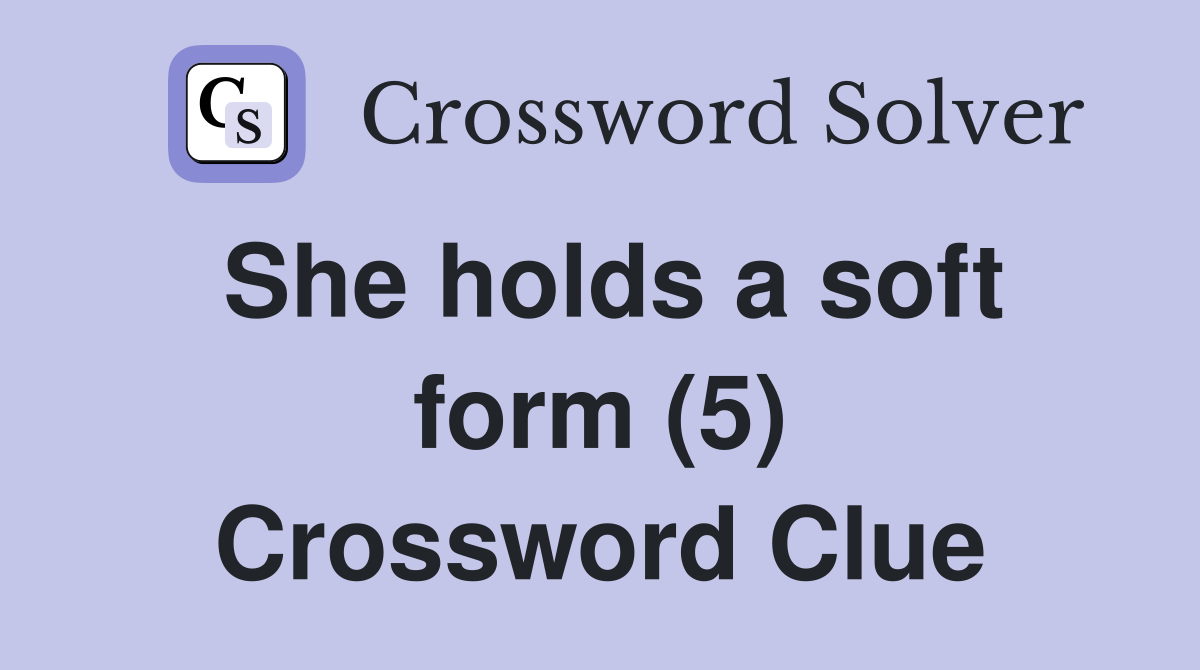 She holds a soft form (5) Crossword Clue