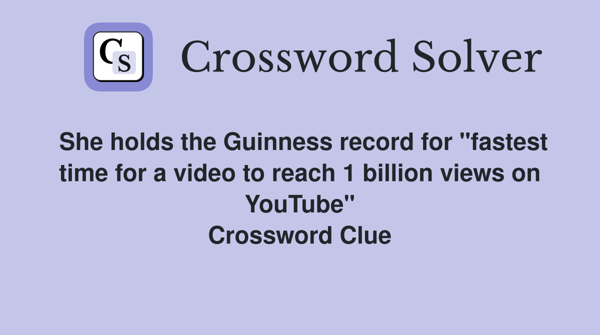 She holds the Guinness record for "fastest time for a video to reach 1 billion views on YouTube" Crossword Clue